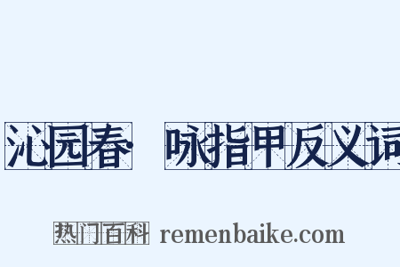 沁园春·咏指甲反义词是什么意思的图片